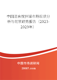 中国混合搅拌罐市场现状分析与前景趋势报告（2023-2029年）