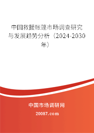 中国救援帐篷市场调查研究与发展趋势分析（2024-2030年）