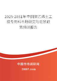 2025-2031年中国聚乙烯土工膜专用料市场研究与前景趋势预测报告 2025-2031年中国聚乙烯土工膜专用料市场研究与前景趋势预测报告