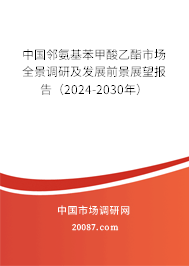 中国邻氨基苯甲酸乙酯市场全景调研及发展前景展望报告（2024-2030年）