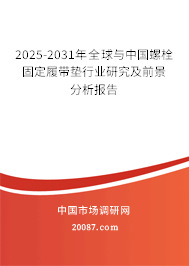 2025-2031年全球与中国螺栓固定履带垫行业研究及前景分析报告 2025-2031年全球与中国螺栓固定履带垫行业研究及前景分析报告