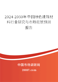 2024-2030年中国绿色建筑材料行业研究与市场前景预测报告