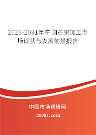 2025-2031年中国芒果加工市场现状与发展前景报告 2025-2031年中国芒果加工市场现状与发展前景报告