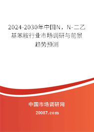 2024-2030年中国N，N-二乙基苯胺行业市场调研与前景趋势预测