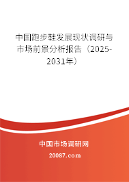 中国跑步鞋发展现状调研与市场前景分析报告(2025-2031年) 中国跑步鞋发展现状调研与市场前景分析报告(2025-2031年)