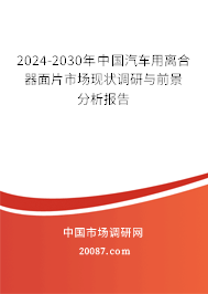 2024-2030年中国汽车用离合器面片市场现状调研与前景分析报告