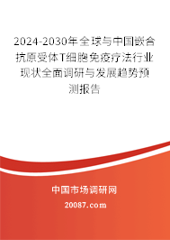 2024-2030年全球与中国嵌合抗原受体T细胞免疫疗法行业现状全面调研与发展趋势预测报告