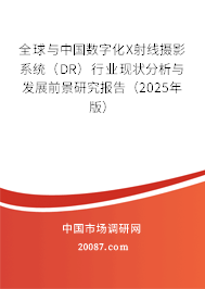 全球与中国数字化X射线摄影系统(DR)行业现状分析与发展前景研究报告(2025年版) 全球与中国数字化X射线摄影系统(DR)行业现状分析与发展前景研究报告(2025年版)