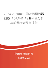 2024-2030年中国双丙酮丙烯酰胺（DAAM）行业研究分析与前景趋势预测报告