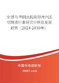 全球与中国太阳能硅片PEG切割液行业研究分析及发展趋势（2024-2030年）