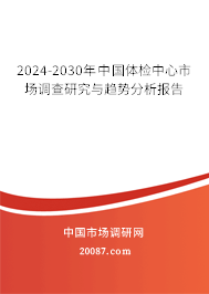 2024-2030年中国体检中心市场调查研究与趋势分析报告