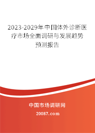 2023-2029年中国体外诊断医疗市场全面调研与发展趋势预测报告