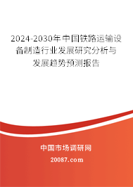 2024-2030年中国铁路运输设备制造行业发展研究分析与发展趋势预测报告