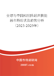 全球与中国相控阵超声换能器市场现状及趋势分析（2023-2029年）