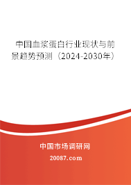 中国血浆蛋白行业现状与前景趋势预测（2024-2030年）