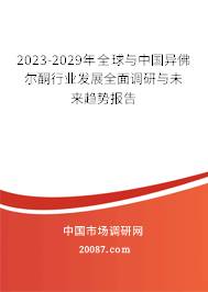 2023-2029年全球与中国异佛尔酮行业发展全面调研与未来趋势报告