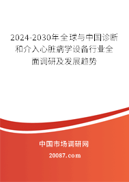 2024-2030年全球与中国诊断和介入心脏病学设备行业全面调研及发展趋势