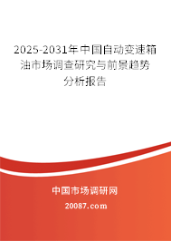 2025-2031年中国自动变速箱油市场调查研究与前景趋势分析报告 2025-2031年中国自动变速箱油市场调查研究与前景趋势分析报告