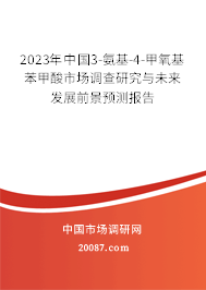 2023年中国3-氨基-4-甲氧基苯甲酸市场调查研究与未来发展前景预测报告