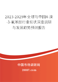 2023-2029年全球与中国4-溴-3-氟苯酚行业现状深度调研与发展趋势预测报告