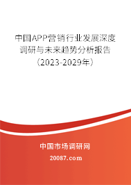 中国APP营销行业发展深度调研与未来趋势分析报告（2023-2029年）