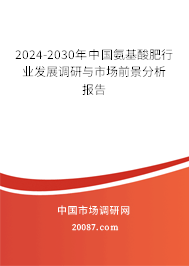 2024-2030年中国氨基酸肥行业发展调研与市场前景分析报告