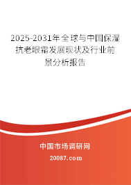 2025-2031年全球与中国保湿抗老眼霜发展现状及行业前景分析报告 2025-2031年全球与中国保湿抗老眼霜发展现状及行业前景分析报告
