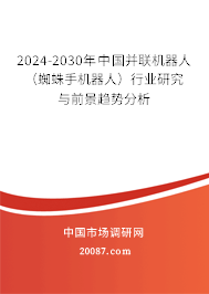 2024-2030年中国并联机器人（蜘蛛手机器人）行业研究与前景趋势分析