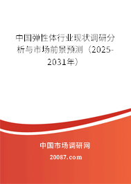 中国弹性体行业现状调研分析与市场前景预测(2025-2031年) 中国弹性体行业现状调研分析与市场前景预测(2025-2031年)