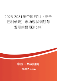 2025-2031年中国ECU(电子控制单元)市场现状调研与发展前景预测分析 2025-2031年中国ECU(电子控制单元)市场现状调研与发展前景预测分析