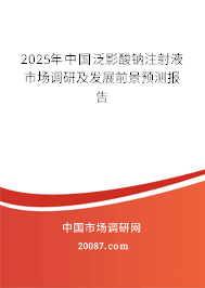2025年中国泛影酸钠注射液市场调研及发展前景预测报告 2025年中国泛影酸钠注射液市场调研及发展前景预测报告