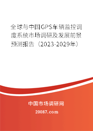 全球与中国GPS车辆监控调度系统市场调研及发展前景预测报告（2023-2029年）