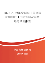 2023-2029年全球与中国高碳轴承钢行业市场调研及前景趋势预测报告