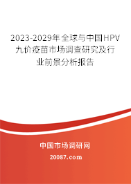 2023-2029年全球与中国HPV九价疫苗市场调查研究及行业前景分析报告