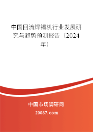 中国回流焊锡机行业发展研究与趋势预测报告（2024年）