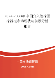 2024-2030年中国介入治疗医疗器械市场现状与前景分析报告