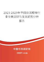 2023-2029年中国金属腰带行业全面调研与发展趋势分析报告