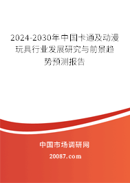 2024-2030年中国卡通及动漫玩具行业发展研究与前景趋势预测报告