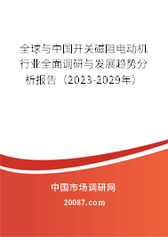 全球与中国开关磁阻电动机行业全面调研与发展趋势分析报告（2023-2029年）