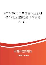 2024-2030年中国空气压缩机备件行业调研及市场前景分析报告