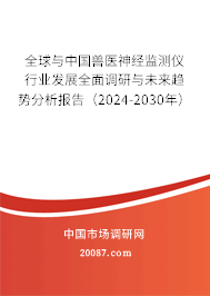 全球与中国兽医神经监测仪行业发展全面调研与未来趋势分析报告（2024-2030年）