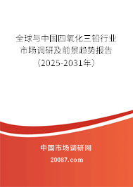 全球与中国四氧化三铅行业市场调研及前景趋势报告(2025-2031年) 全球与中国四氧化三铅行业市场调研及前景趋势报告(2025-2031年)