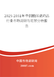 2025-2031年中国糖尿病药品行业市场调研与前景分析报告 2025-2031年中国糖尿病药品行业市场调研与前景分析报告