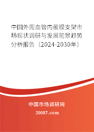 中国外周血管内覆膜支架市场现状调研与发展前景趋势分析报告（2024-2030年）