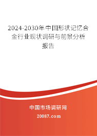 2024-2030年中国形状记忆合金行业现状调研与前景分析报告