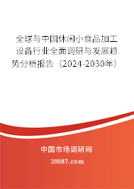 全球与中国休闲小食品加工设备行业全面调研与发展趋势分析报告（2024-2030年）