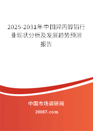 2025-2031年中国异丙醇铝行业现状分析及发展趋势预测报告 2025-2031年中国异丙醇铝行业现状分析及发展趋势预测报告