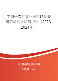 中国一次性雾化器市场调查研究与前景趋势报告（2023-2024年）