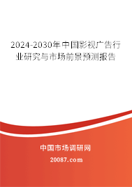 2024-2030年中国影视广告行业研究与市场前景预测报告