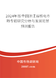 2024年版中国浙江省核电市场专题研究分析与发展前景预测报告